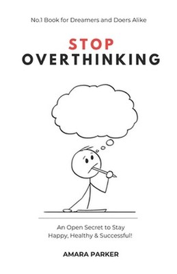 Stop Overthinking: An Open Secret to Stay Happy, Healthy & Successful! by Amara