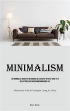 Minimalism: The Minimalist Guide For Beginners An Easy Step-By-Step Guide To A D