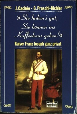 ''Sie haben's gut, Sie können ins Kaffeehaus gehen!'' : Kaiser Franz Joseph ganz p