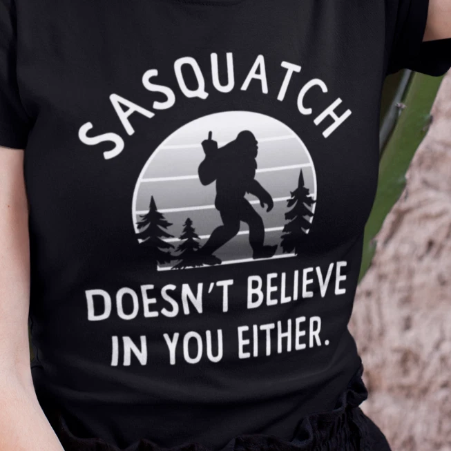 Sasquatch Doesn't Believe in You Either - Funny Bigfoot T Shirt Any Color/Size Black Large