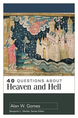 40 Questions about Heaven and Hell by Alan W Gomes