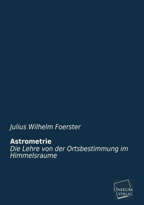 Astrometrie Die Lehre Von Der Ortsbestimmung Himmelsraume Foerster