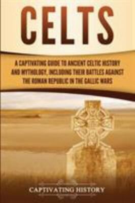 Celts: A Captivating Guide to Ancient Celtic History and Mythology, Including...