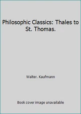 Philosophic Classics: Thales to St. Thomas. by Walter. Kaufmann