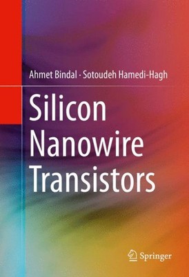 Silicon Nanowire Transistors, Hardcover by Bindal, Ahmet; Hamedi-hagh, Sotoud...