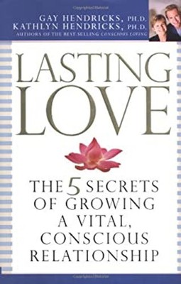 Lasting Love : The 5 Secrets of Growing a Vital, Conscious Relati