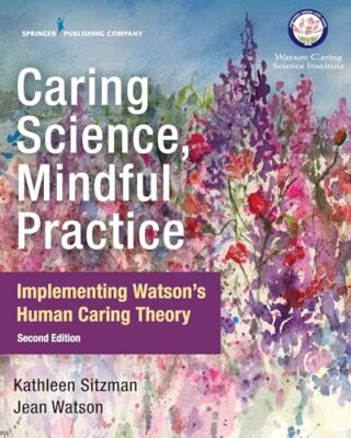 Caring Science, Mindful Practice: Implementing Watson's Human Caring Theory ...