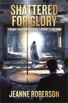 Shattered for Glory: A Human Trafficking Survivor's Journey to Freedom (Paperbac