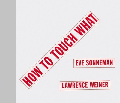 HOW TO TOUCH WHAT By Eve Sonneman & Lawrence Weiner - Hardcover