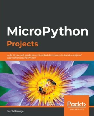 MicroPython Projects: A do-it-yourself guide for embedded developers to build a