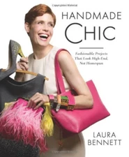 Handmade Chic: Fashionable Projects That Look High-End, Not Homespun Laura Benne