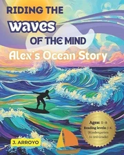 Riding the Waves of the Mind: Alex's Ocean Story by J. Arroyo Paperback Book