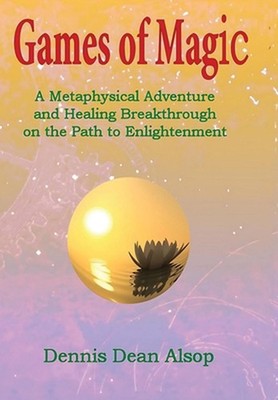 Games of Magic: A Metaphysical Adventure and Healing Breakthrough on the Path to