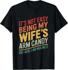 It's Not Easy Being My Wife's Arm Candy Here I Am Nailing it TShirt