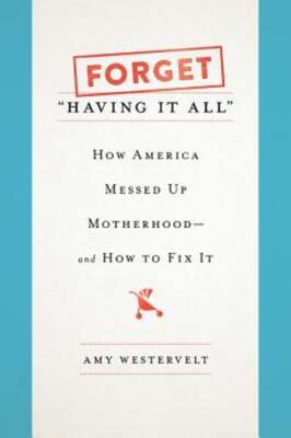 Forget Having It All: How America Messed Up Motherhood--And How to Fix It: Used