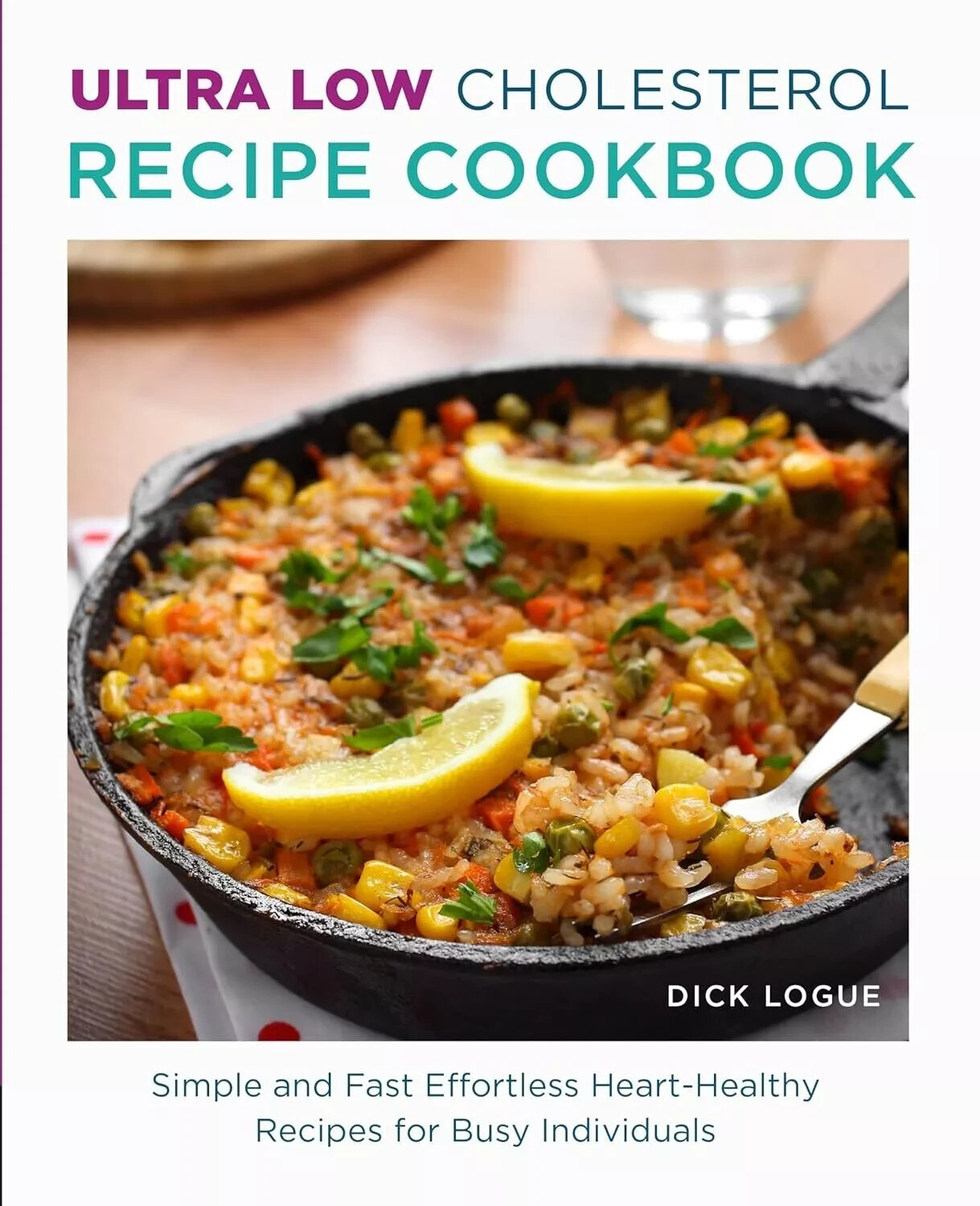 Ultra Low Cholesterol Recipe Cookbook : Simple and Fast Effortless Heart Healthy