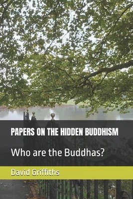 Papers on the Hidden Buddhism: Who are the Buddhas? by David William Griffiths P