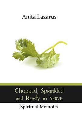 Chopped, Sprinkled and Ready to Serve: Spiritual Memoirs by Lazarus, Anita