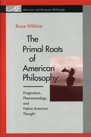 The Primal Roots Of American Philosophy – Pragmatism, Phenomenology, And...