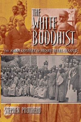 The White Buddhist: The Asian Odyssey of Henry Steel Olcott (Religion in Nor...