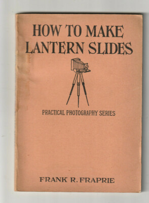 HOW TO MAKE LANTERN SLIDES. Practical Photography #7  By Frank R. Fraprie 1934