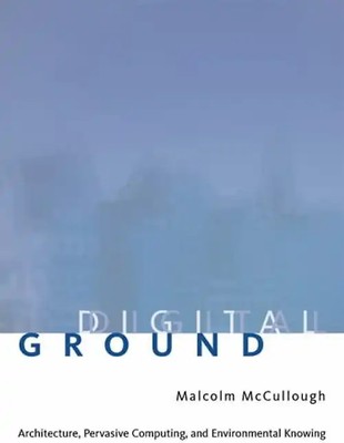 Digital Ground: Architecture, Pervasive Computing, and Environmental Knowing - M