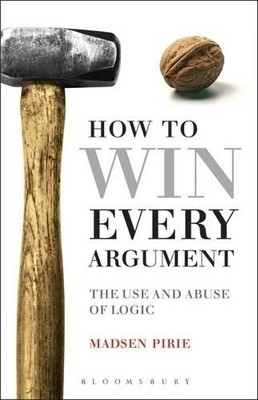 How to Win Every Argument: The Use and Abuse of Logi by Pirie, Madsen 0826498949