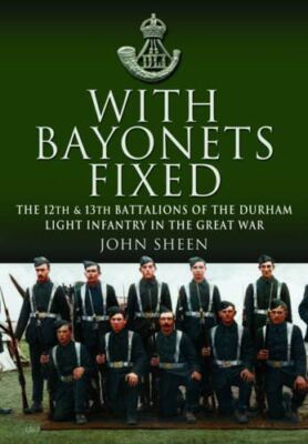 With Bayonets Fixed: The 12th and 13th Battalions of the Durham