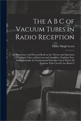 The A B C of Vacuum Tubes in Radio Reception; an Elementary and Practical Book o