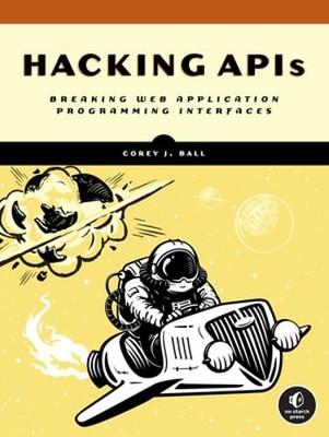 Hacking APIs: Breaking Web Application Programming Interfaces by Corey J Ball