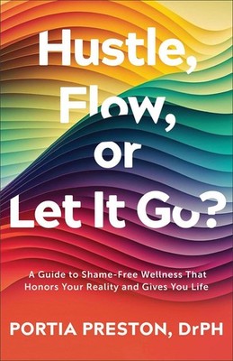 Hustle, Flow, or Let It Go?: A Guide to Shame-Free Wellness That Honors Your Rea
