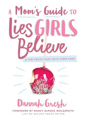 A Mom's Guide to Lies Girls Believe: And the Truth that Sets Them Free (Lies...