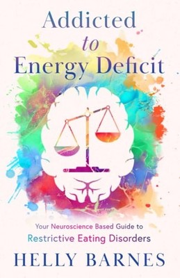 Addicted to Energy Deficit: Your Neuroscience Based Guide to Restrictive Eating