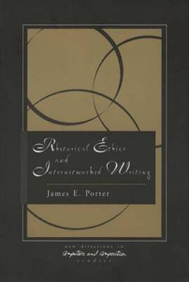 Rhetorical Ethics and Internetworked Writing (New Directions in Computers - GOOD