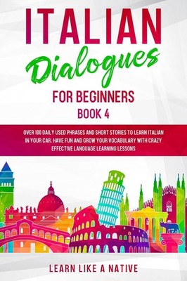 Italian Dialogues for Beginners Book 4: Over 100 Daily Used Phrases and Short St