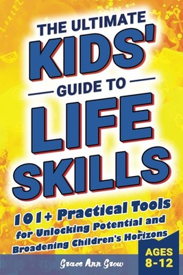 The Ultimate Kids' Guide to Life Skills: 101+ Practical Tools for Unlocking ...
