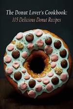 The Donut Lover's Cookbook 105 Delicious Donut Recipes -  NEW LOVDON. REC 2023-0