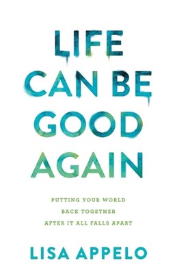 Life Can Be Good Again Putting Your World Back Together After It All Falls Apart