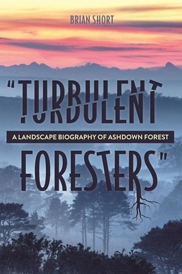 ''Turbulent Foresters'': A Landscape Biography of Ashdown Forest by Brian Short (E