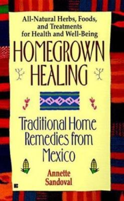 Homegrown Healing: Traditional Home Remedies From Mexico by Annette Sandoval