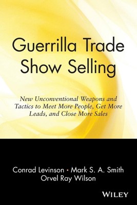 Guerrilla Trade Show Selling: New Unconventional Weapons and Tactics to Meet Mor