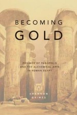 Becoming Gold: Zosimos Of Panopolis And The Alchemical Arts In Roman Egypt