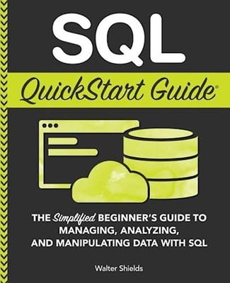 SQL QuickStart Guide: The Simplified Beginner's Guide to Managing, Analyzing, an