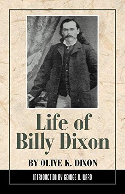 Life of Billy Dixon: Plainsman, Scout and Pioneer,Olive K. Dixon