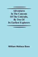 William Wallace Bass | Adventures In The Canyons Of The Colorado, By Two Of...