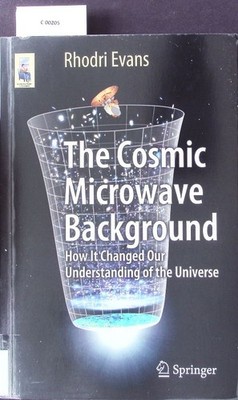 The Cosmic Microwave Background - How it Changed Our Understanding of the Univer