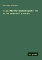 Achille Menotti: Ricordi Biografici Con Lettere E Scritti Del Medesimo Salimbeni