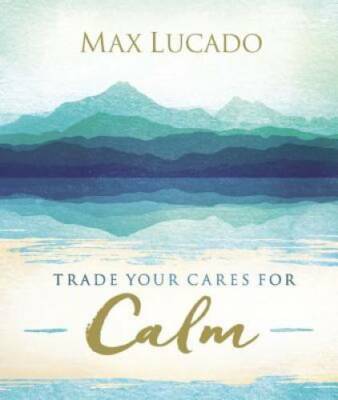 Trade Your Cares for Calm - Hardcover By Lucado, Max - GOOD