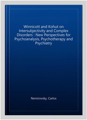 Winnicott and Kohut on Intersubjectivity and Complex Disorders : New Perspect...