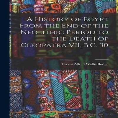 A History of Egypt From the End of the Neolithic Period to the De